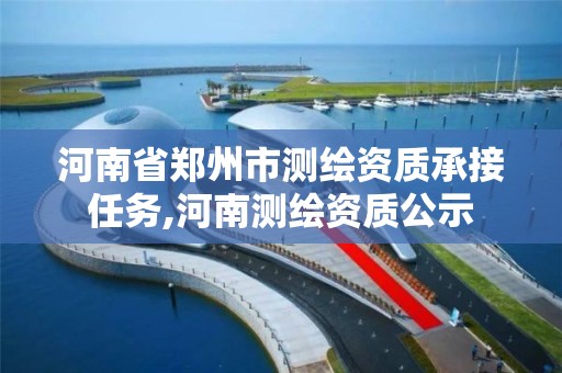 河南省鄭州市測繪資質承接任務,河南測繪資質公示