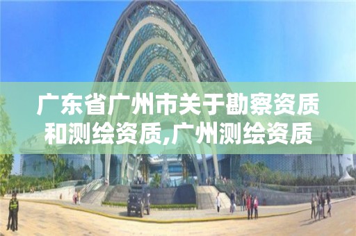 廣東省廣州市關于勘察資質和測繪資質,廣州測繪資質代辦