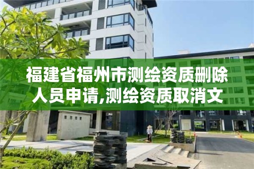 福建省福州市測繪資質刪除人員申請,測繪資質取消文件