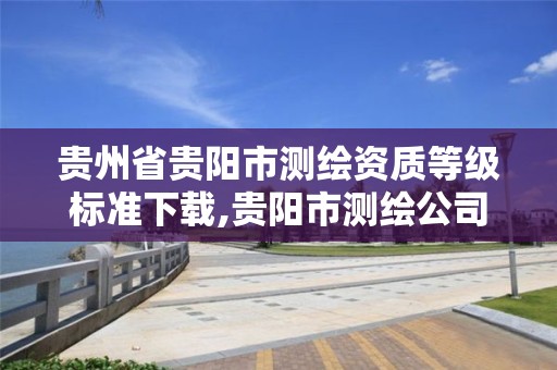 貴州省貴陽市測繪資質等級標準下載,貴陽市測繪公司。