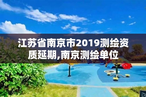 江蘇省南京市2019測(cè)繪資質(zhì)延期,南京測(cè)繪單位