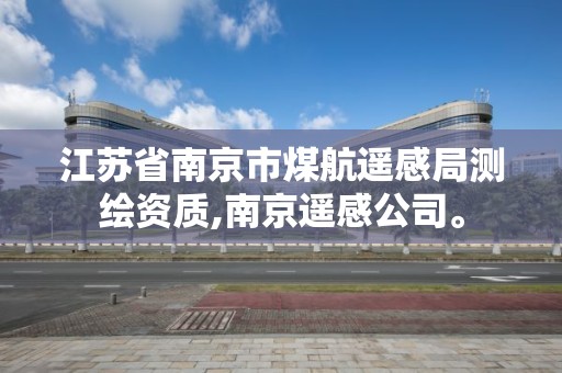 江蘇省南京市煤航遙感局測繪資質,南京遙感公司。