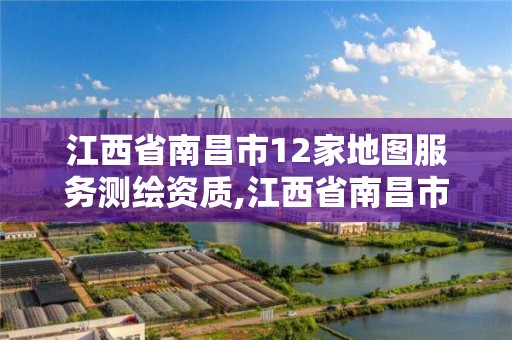 江西省南昌市12家地圖服務(wù)測繪資質(zhì),江西省南昌市12家地圖服務(wù)測繪資質(zhì)企業(yè)