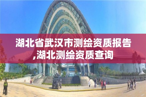 湖北省武漢市測繪資質報告,湖北測繪資質查詢