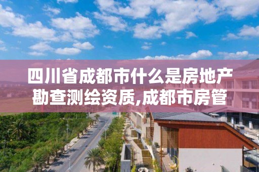 四川省成都市什么是房地產勘查測繪資質,成都市房管局測繪科。