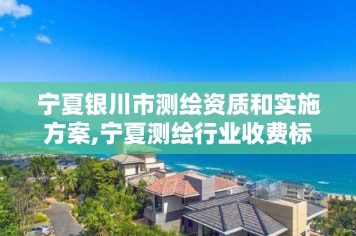 寧夏銀川市測繪資質和實施方案,寧夏測繪行業收費標準