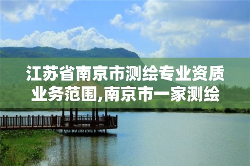 江蘇省南京市測繪專業資質業務范圍,南京市一家測繪資質單位要使用。