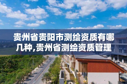 貴州省貴陽市測繪資質有哪幾種,貴州省測繪資質管理規定