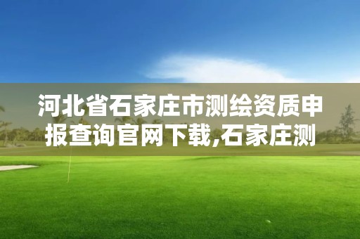 河北省石家莊市測繪資質申報查詢官網下載,石家莊測繪資質代辦。