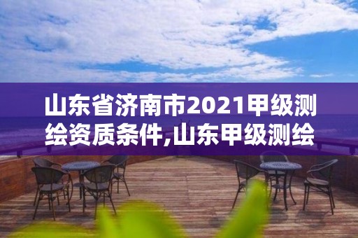 山東省濟南市2021甲級測繪資質條件,山東甲級測繪單位