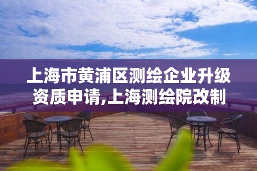 上海市黃浦區測繪企業升級資質申請,上海測繪院改制