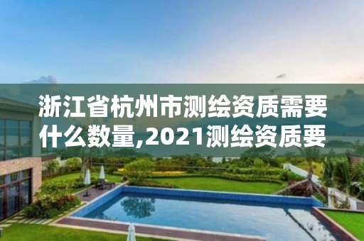 浙江省杭州市測繪資質(zhì)需要什么數(shù)量,2021測繪資質(zhì)要求。