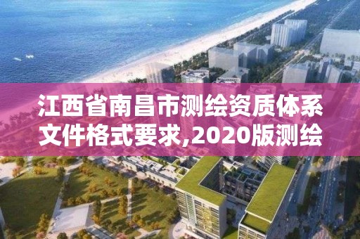 江西省南昌市測繪資質(zhì)體系文件格式要求,2020版測繪資質(zhì)管理辦法草案。