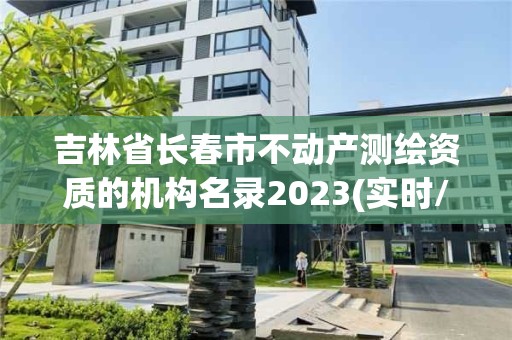 吉林省長春市不動產(chǎn)測繪資質(zhì)的機(jī)構(gòu)名錄2023(實(shí)時(shí)/更新中)