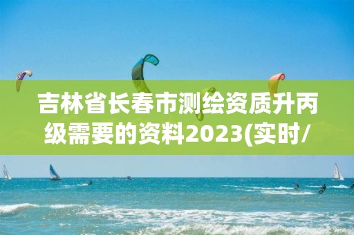 吉林省長春市測繪資質升丙級需要的資料2023(實時/更新中)