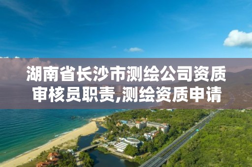 湖南省長沙市測繪公司資質審核員職責,測繪資質申請人員要求。