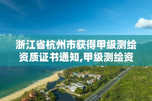 浙江省杭州市獲得甲級測繪資質證書通知,甲級測繪資質單位名錄2019。