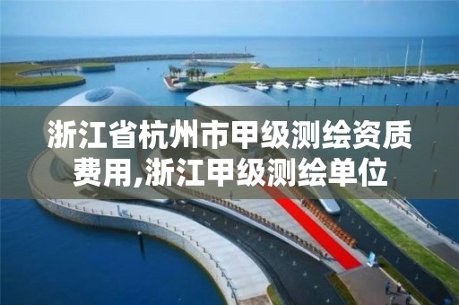 浙江省杭州市甲級測繪資質費用,浙江甲級測繪單位