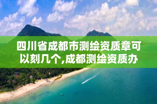 四川省成都市測繪資質章可以刻幾個,成都測繪資質辦理。