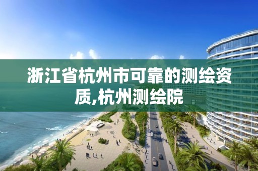 浙江省杭州市可靠的測繪資質(zhì),杭州測繪院