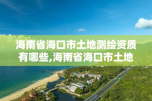 海南省海口市土地測繪資質有哪些,海南省海口市土地測繪資質有哪些公司