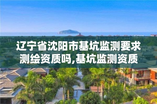 遼寧省沈陽(yáng)市基坑監(jiān)測(cè)要求測(cè)繪資質(zhì)嗎,基坑監(jiān)測(cè)資質(zhì)證書