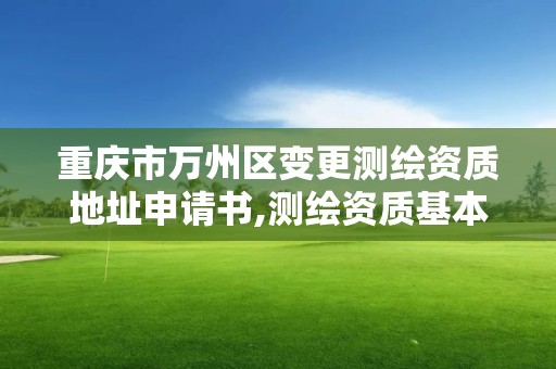 重慶市萬州區變更測繪資質地址申請書,測繪資質基本信息變更。