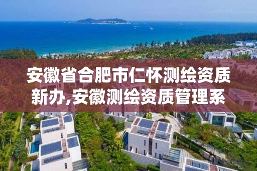 安徽省合肥市仁懷測繪資質(zhì)新辦,安徽測繪資質(zhì)管理系統(tǒng)。