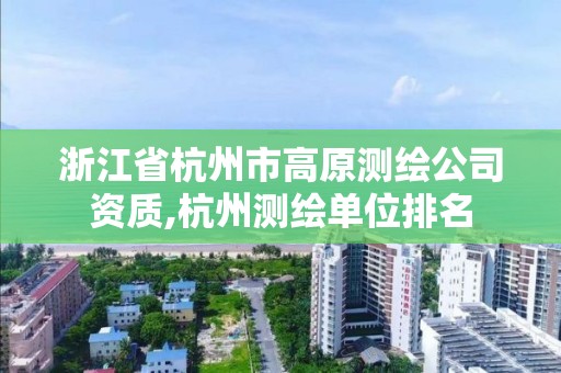 浙江省杭州市高原測繪公司資質(zhì),杭州測繪單位排名