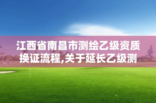 江西省南昌市測繪乙級資質換證流程,關于延長乙級測繪資質證書有效期的公告