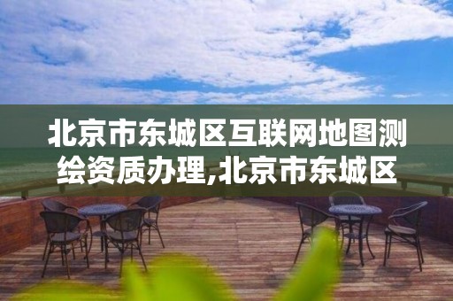 北京市東城區互聯網地圖測繪資質辦理,北京市東城區互聯網地圖測繪資質辦理中心。