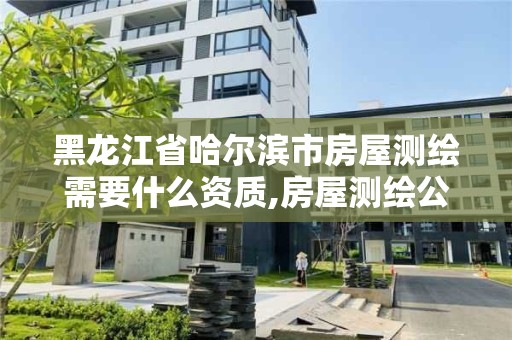 黑龍江省哈爾濱市房屋測繪需要什么資質,房屋測繪公司收費標準