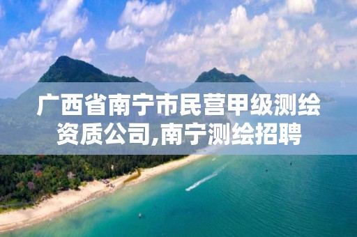 廣西省南寧市民營甲級測繪資質公司,南寧測繪招聘