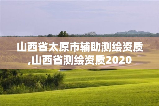 山西省太原市輔助測繪資質,山西省測繪資質2020