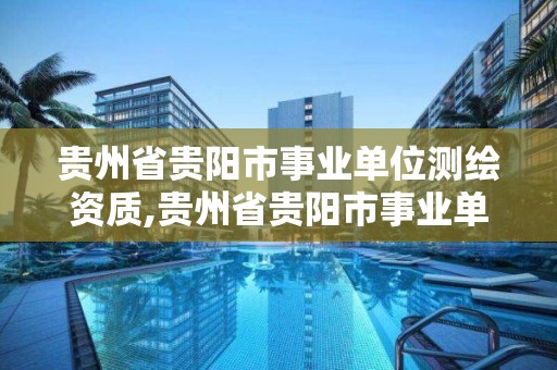 貴州省貴陽(yáng)市事業(yè)單位測(cè)繪資質(zhì),貴州省貴陽(yáng)市事業(yè)單位測(cè)繪資質(zhì)公示