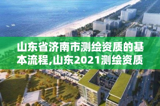 山東省濟(jì)南市測繪資質(zhì)的基本流程,山東2021測繪資質(zhì)延期公告