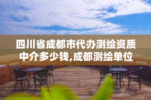 四川省成都市代辦測繪資質中介多少錢,成都測繪單位集中在哪些地方。