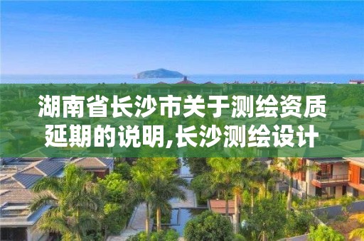 湖南省長沙市關于測繪資質延期的說明,長沙測繪設計院