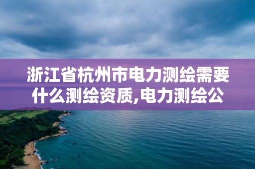 浙江省杭州市電力測繪需要什么測繪資質,電力測繪公司