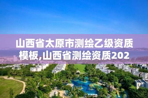 山西省太原市測繪乙級(jí)資質(zhì)模板,山西省測繪資質(zhì)2020