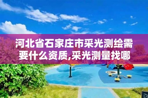 河北省石家莊市采光測繪需要什么資質,采光測量找哪個部門