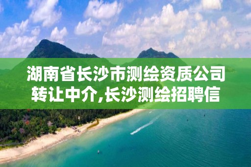 湖南省長(zhǎng)沙市測(cè)繪資質(zhì)公司轉(zhuǎn)讓中介,長(zhǎng)沙測(cè)繪招聘信息