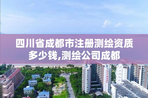 四川省成都市注冊測繪資質多少錢,測繪公司成都