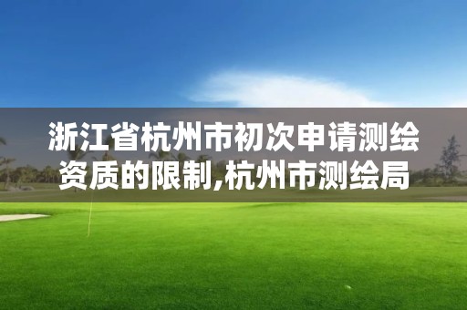 浙江省杭州市初次申請測繪資質的限制,杭州市測繪局官網。