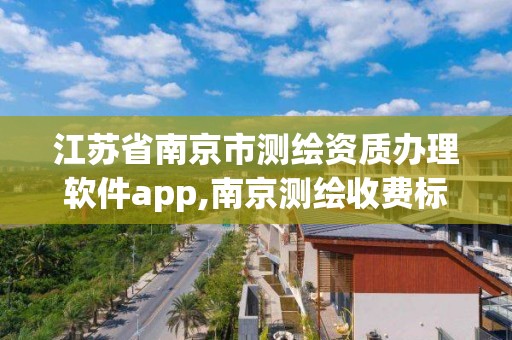 江蘇省南京市測繪資質辦理軟件app,南京測繪收費標準