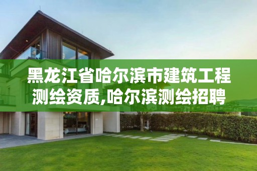 黑龍江省哈爾濱市建筑工程測繪資質,哈爾濱測繪招聘信息