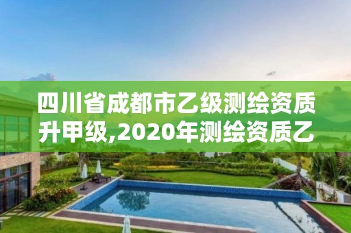 四川省成都市乙級測繪資質升甲級,2020年測繪資質乙級需要什么條件