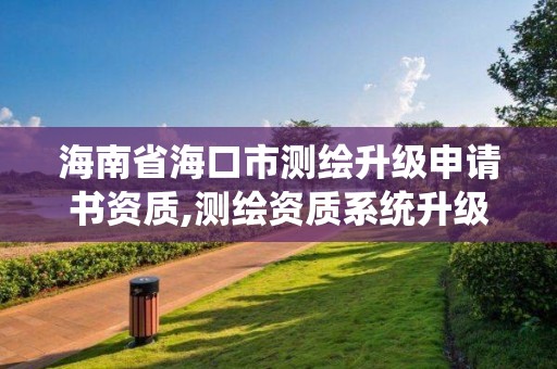 海南省?？谑袦y繪升級申請書資質(zhì),測繪資質(zhì)系統(tǒng)升級。