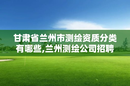 甘肅省蘭州市測繪資質分類有哪些,蘭州測繪公司招聘信息