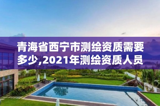 青海省西寧市測繪資質(zhì)需要多少,2021年測繪資質(zhì)人員要求